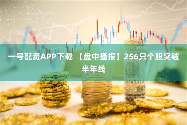 一号配资APP下载 【盘中播报】256只个股突破半年线