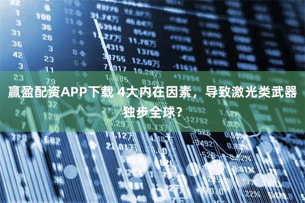 赢盈配资APP下载 4大内在因素，导致激光类武器独步全球？
