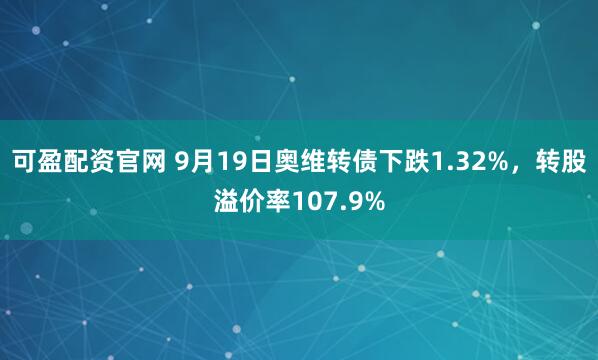 可盈配资官网 9月19日奥维转债下跌1.32%，转股溢价率107.9%