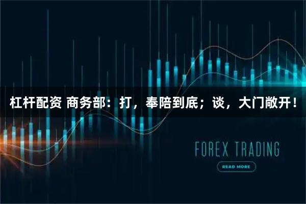 杠杆配资 商务部:打,奉陪到底;谈,大门敞开!