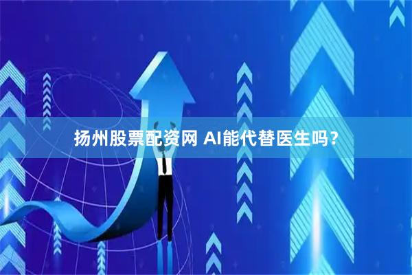 扬州股票配资网 AI能代替医生吗？