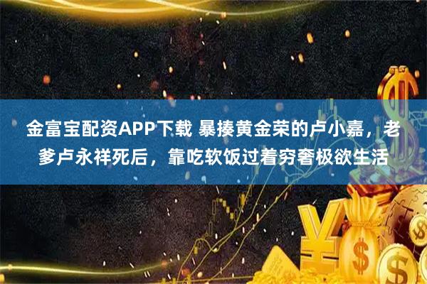 金富宝配资APP下载 暴揍黄金荣的卢小嘉，老爹卢永祥死后，靠吃软饭过着穷奢极欲生活