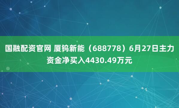 国融配资官网 厦钨新能（688778）6月27日主力资金净买入4430.49万元