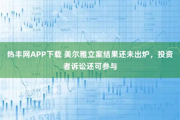 热丰网APP下载 美尔雅立案结果还未出炉，投资者诉讼还可参与
