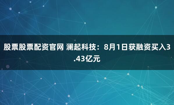股票股票配资官网 澜起科技：8月1日获融资买入3.43亿元