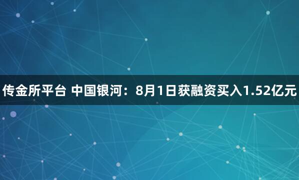 传金所平台 中国银河：8月1日获融资买入1.52亿元