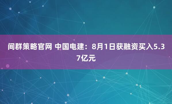 间群策略官网 中国电建：8月1日获融资买入5.37亿元
