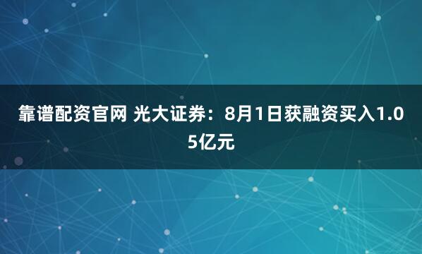 靠谱配资官网 光大证券：8月1日获融资买入1.05亿元
