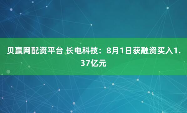 贝赢网配资平台 长电科技：8月1日获融资买入1.37亿元
