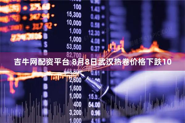 吉牛网配资平台 8月8日武汉热卷价格下跌10