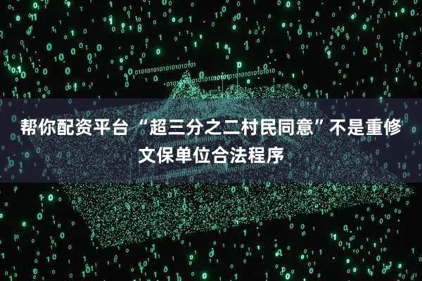 帮你配资平台 “超三分之二村民同意”不是重修文保单位合法程序