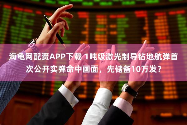 海龟网配资APP下载 1吨级激光制导钻地航弹首次公开实弹命中画面,先储备10万发?